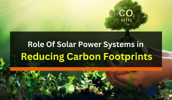 Role Of Solar Power Systems in Reducing Carbon Footprints