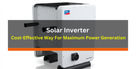 Solar Inverter Your Cost-Effective Way For Maximum Power Generation