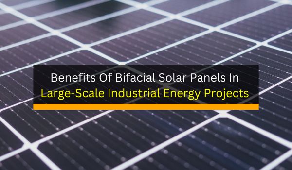 Benefits Of Bifacial Solar Panels In Large-Scale Industrial Energy ...