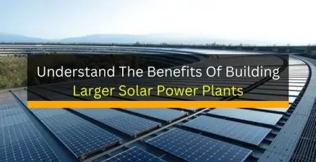 Understand The Benefits Of Building Larger Solar Power Plants