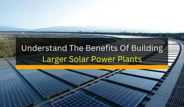 Understand The Benefits Of Building Larger Solar Power Plants